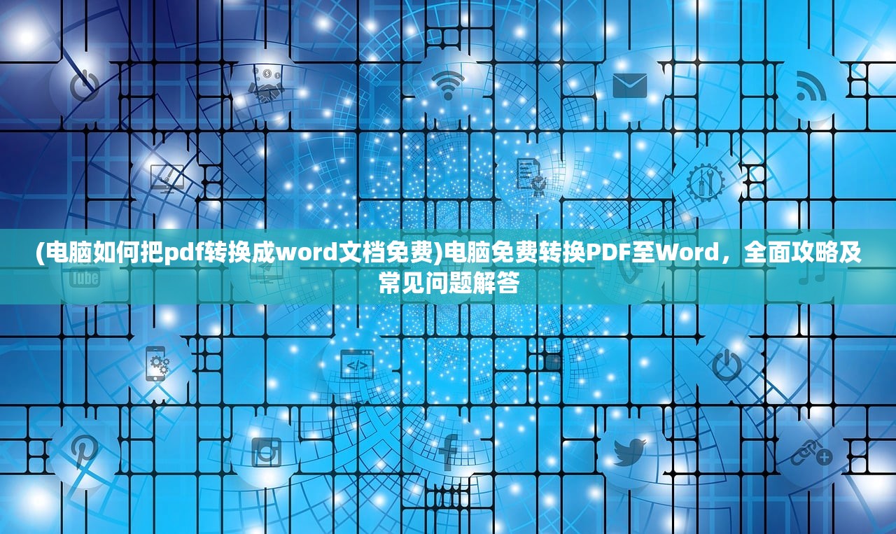 (电脑如何把pdf转换成word文档免费)电脑免费转换PDF至Word，全面攻略及常见问题解答