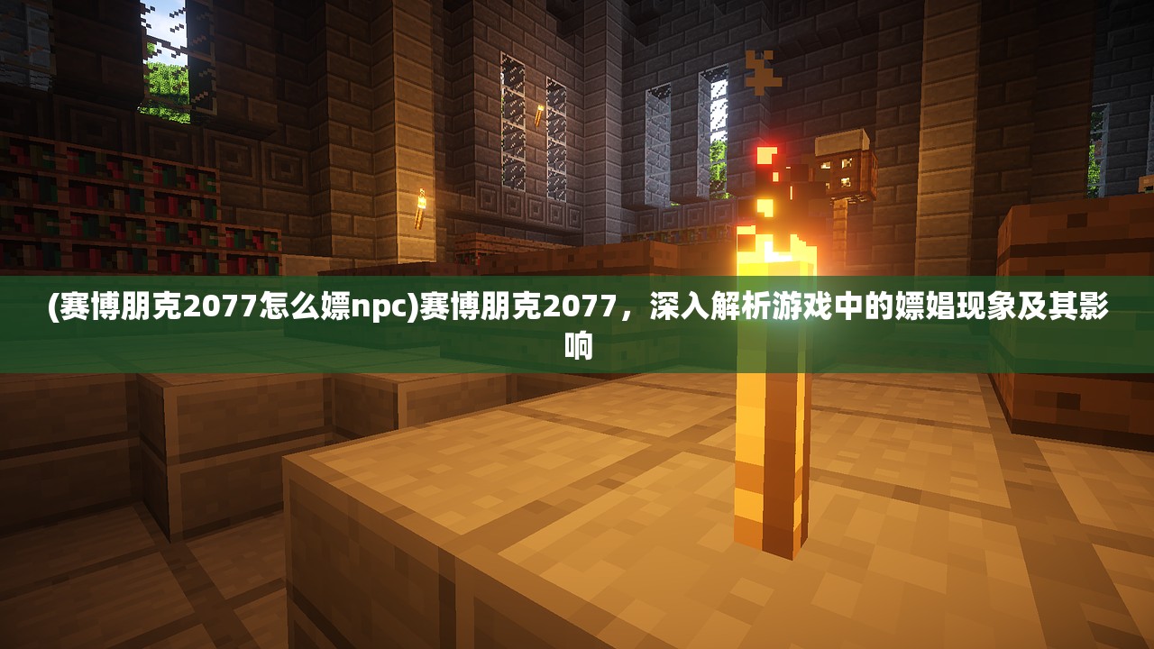 (赛博朋克2077怎么嫖npc)赛博朋克2077，深入解析游戏中的嫖娼现象及其影响