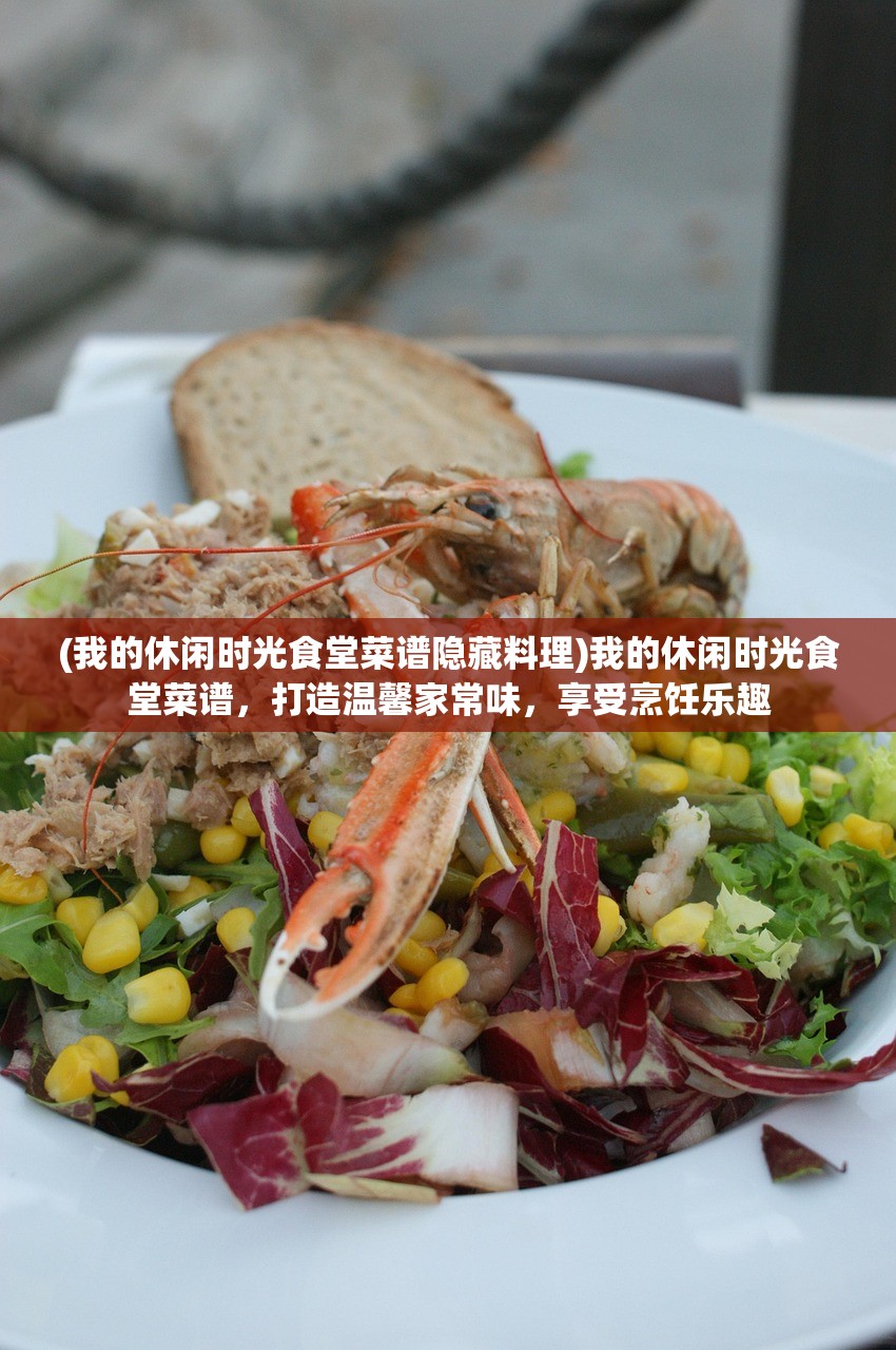 (我的休闲时光食堂菜谱隐藏料理)我的休闲时光食堂菜谱，打造温馨家常味，享受烹饪乐趣