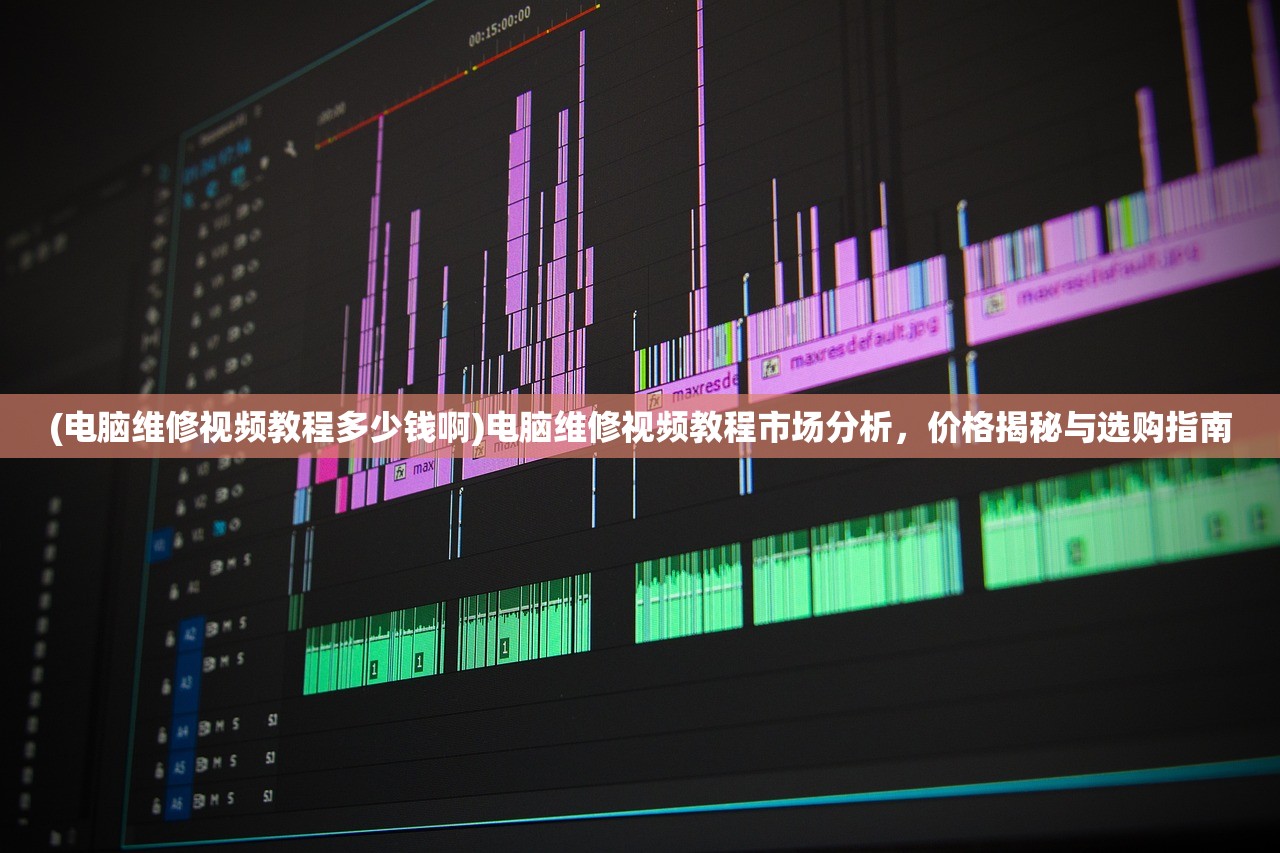 (电脑维修视频教程多少钱啊)电脑维修视频教程市场分析，价格揭秘与选购指南