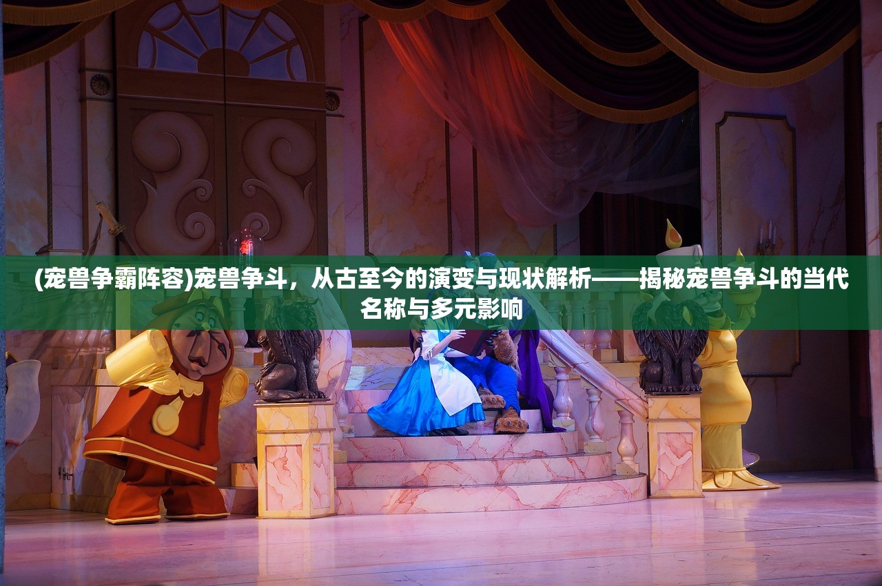 (宠兽争霸阵容)宠兽争斗，从古至今的演变与现状解析——揭秘宠兽争斗的当代名称与多元影响