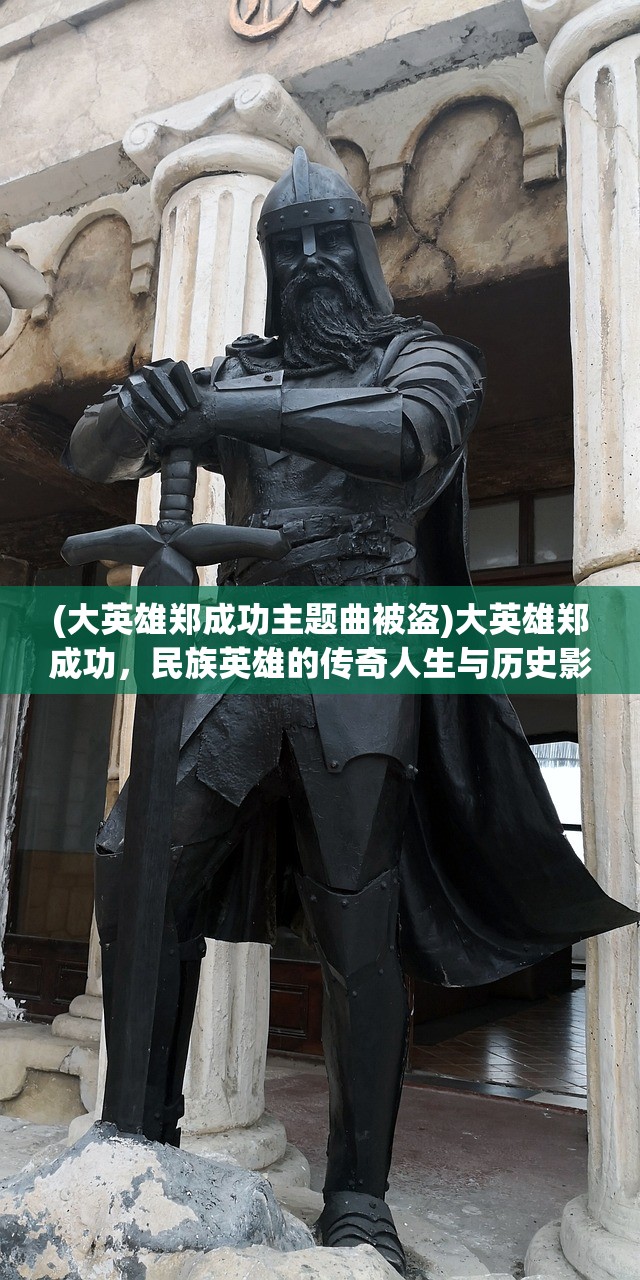 (大英雄郑成功主题曲被盗)大英雄郑成功，民族英雄的传奇人生与历史影响解析