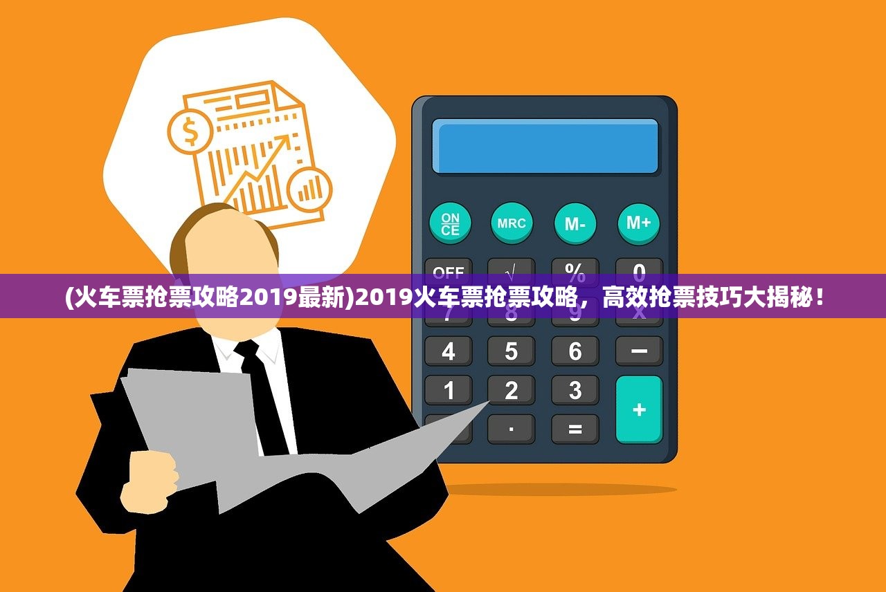 (火车票抢票攻略2019最新)2019火车票抢票攻略，高效抢票技巧大揭秘！