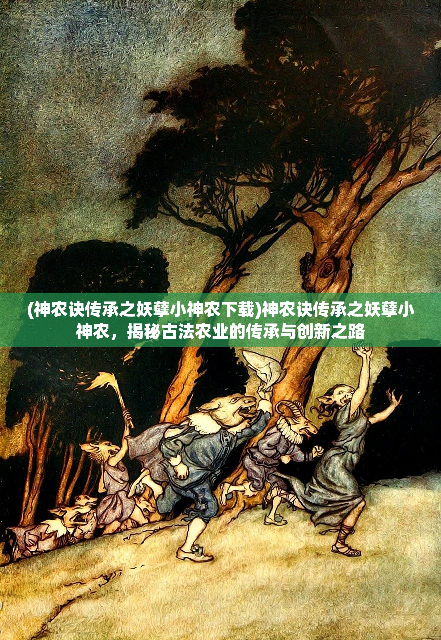 (神农诀传承之妖孽小神农下载)神农诀传承之妖孽小神农，揭秘古法农业的传承与创新之路