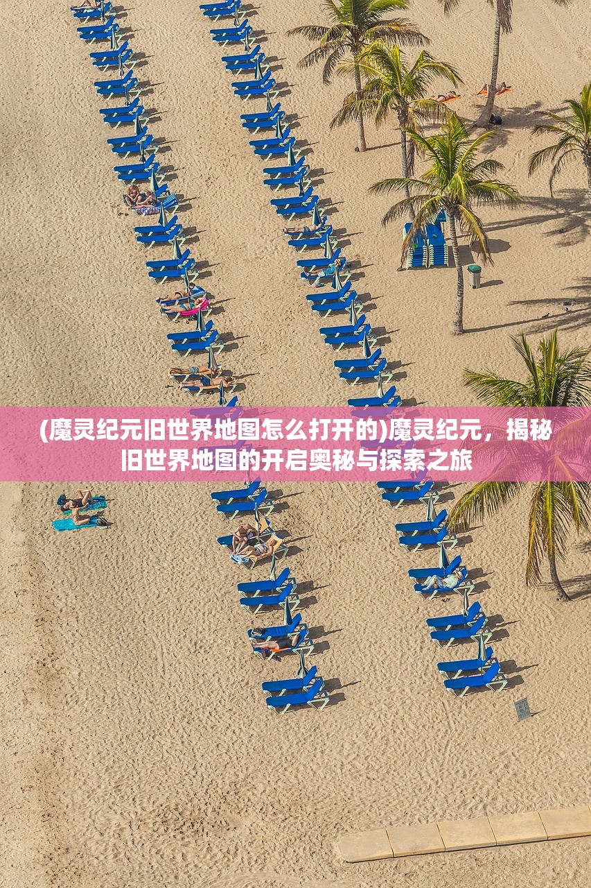 (魔灵纪元旧世界地图怎么打开的)魔灵纪元，揭秘旧世界地图的开启奥秘与探索之旅