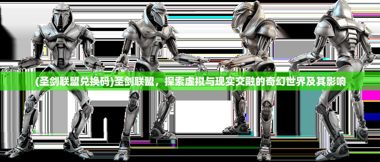 (圣剑联盟兑换码)圣剑联盟，探索虚拟与现实交融的奇幻世界及其影响