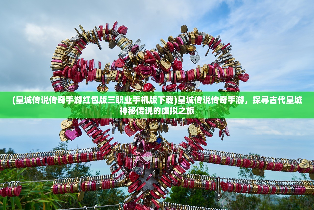 (皇城传说传奇手游红包版三职业手机版下载)皇城传说传奇手游，探寻古代皇城神秘传说的虚拟之旅