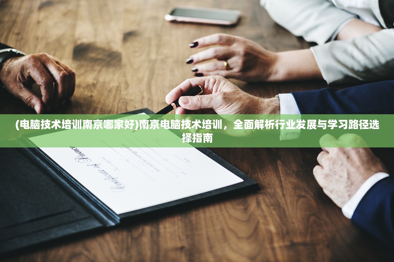 (电脑技术培训南京哪家好)南京电脑技术培训，全面解析行业发展与学习路径选择指南