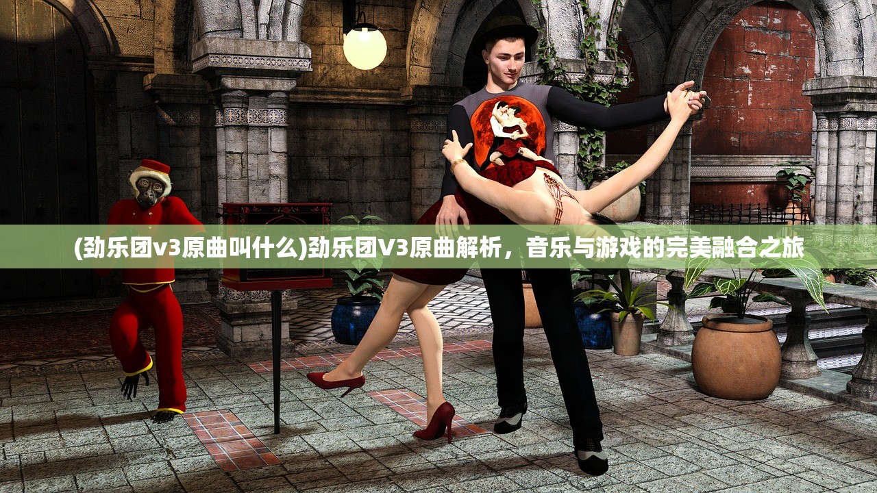 (劲乐团v3原曲叫什么)劲乐团V3原曲解析，音乐与游戏的完美融合之旅
