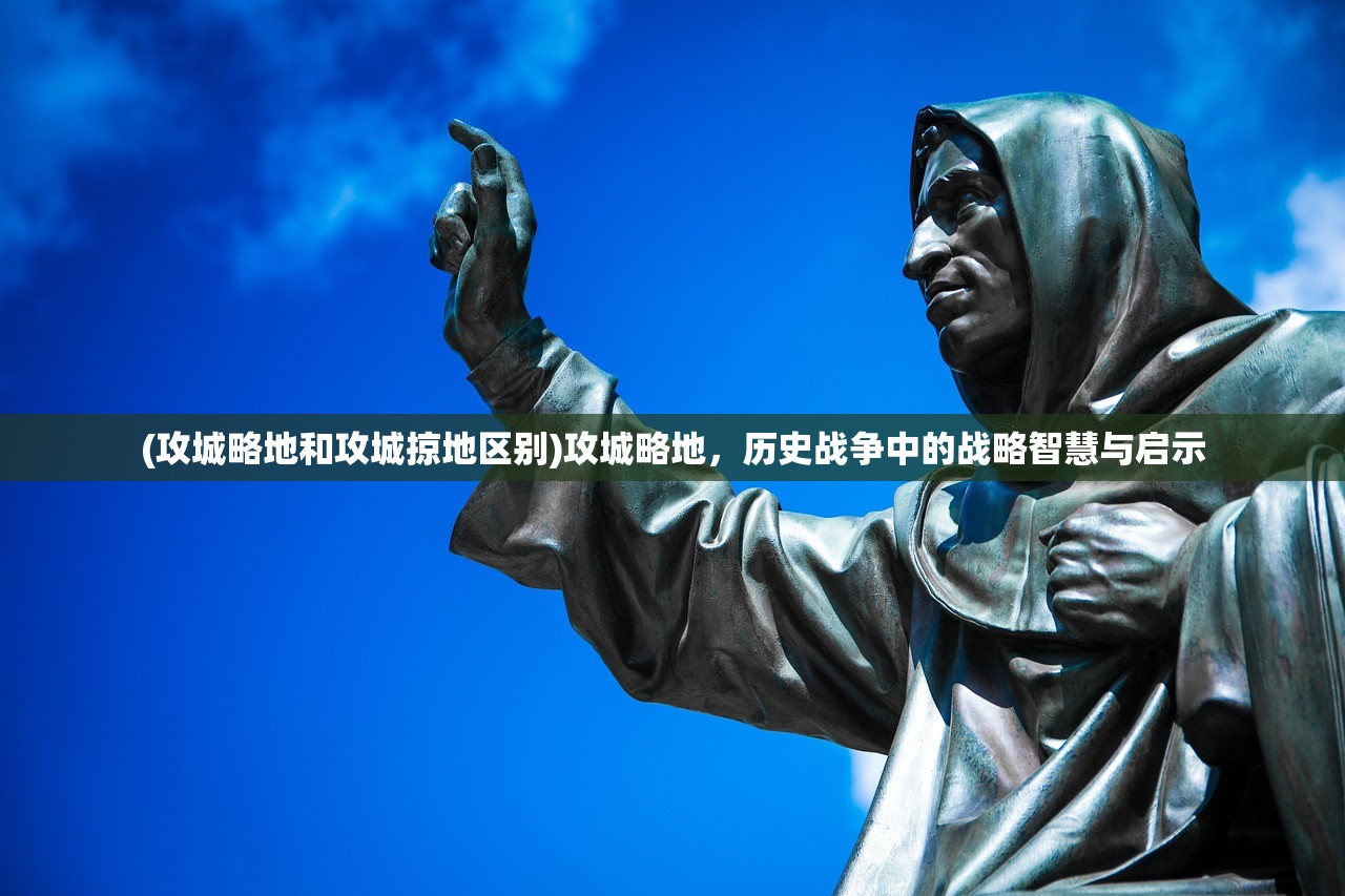 (攻城略地和攻城掠地区别)攻城略地，历史战争中的战略智慧与启示