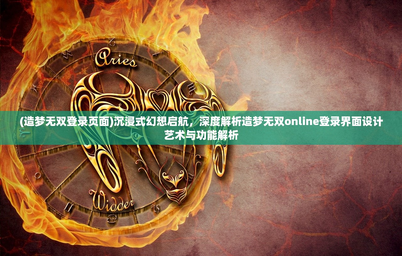 (造梦无双登录页面)沉浸式幻想启航，深度解析造梦无双online登录界面设计艺术与功能解析