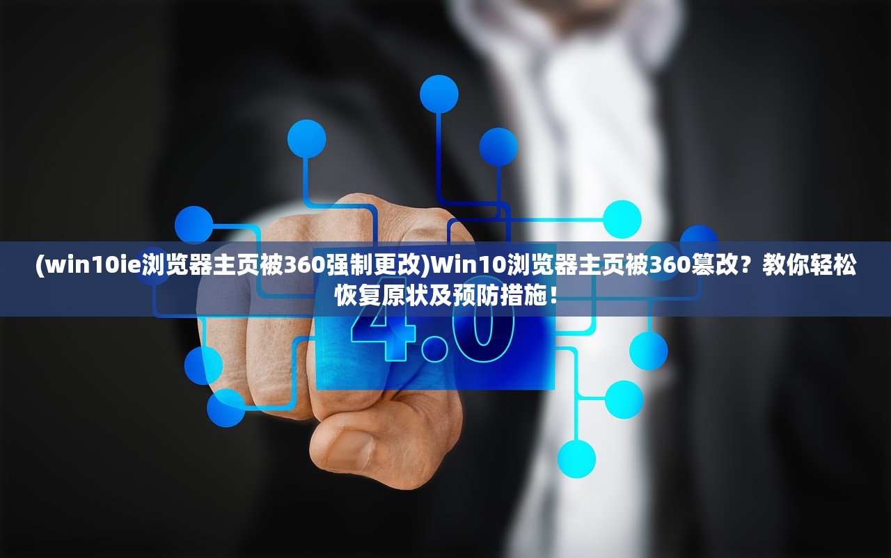 (win10ie浏览器主页被360强制更改)Win10浏览器主页被360篡改？教你轻松恢复原状及预防措施！