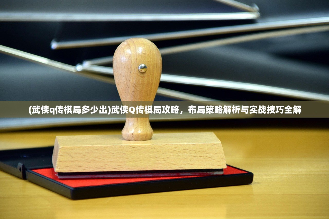 (武侠q传棋局多少出)武侠Q传棋局攻略，布局策略解析与实战技巧全解