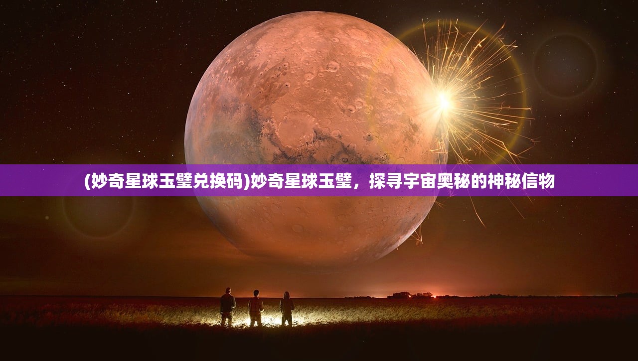 (妙奇星球玉璧兑换码)妙奇星球玉璧，探寻宇宙奥秘的神秘信物