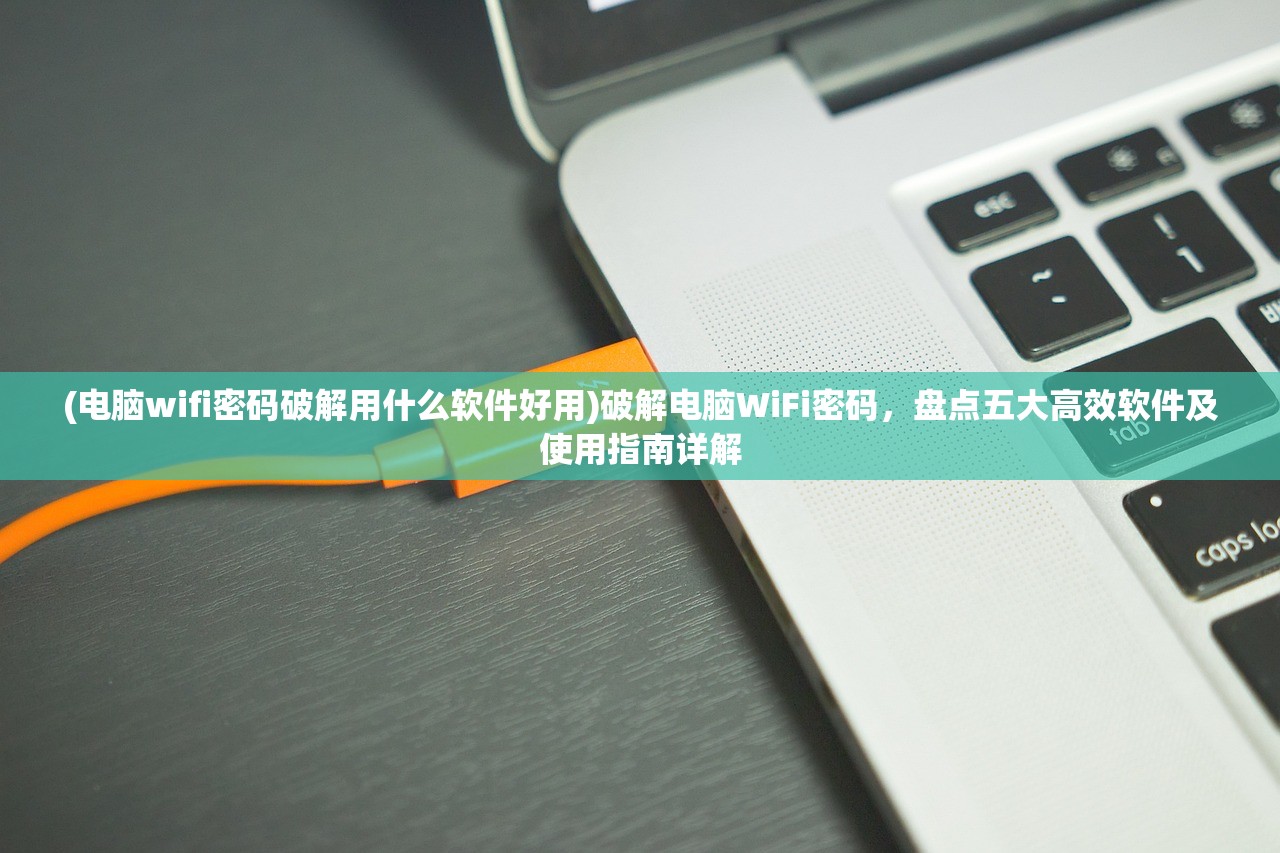 (电脑wifi密码破解用什么软件好用)破解电脑WiFi密码，盘点五大高效软件及使用指南详解