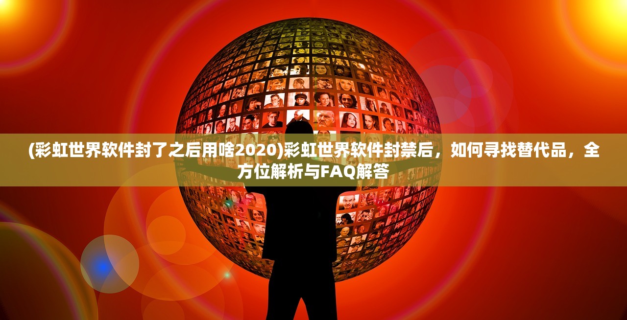 (彩虹世界软件封了之后用啥2020)彩虹世界软件封禁后，如何寻找替代品，全方位解析与FAQ解答