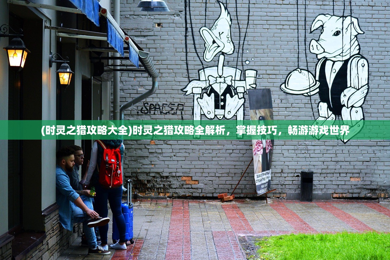 (时灵之猎攻略大全)时灵之猎攻略全解析，掌握技巧，畅游游戏世界