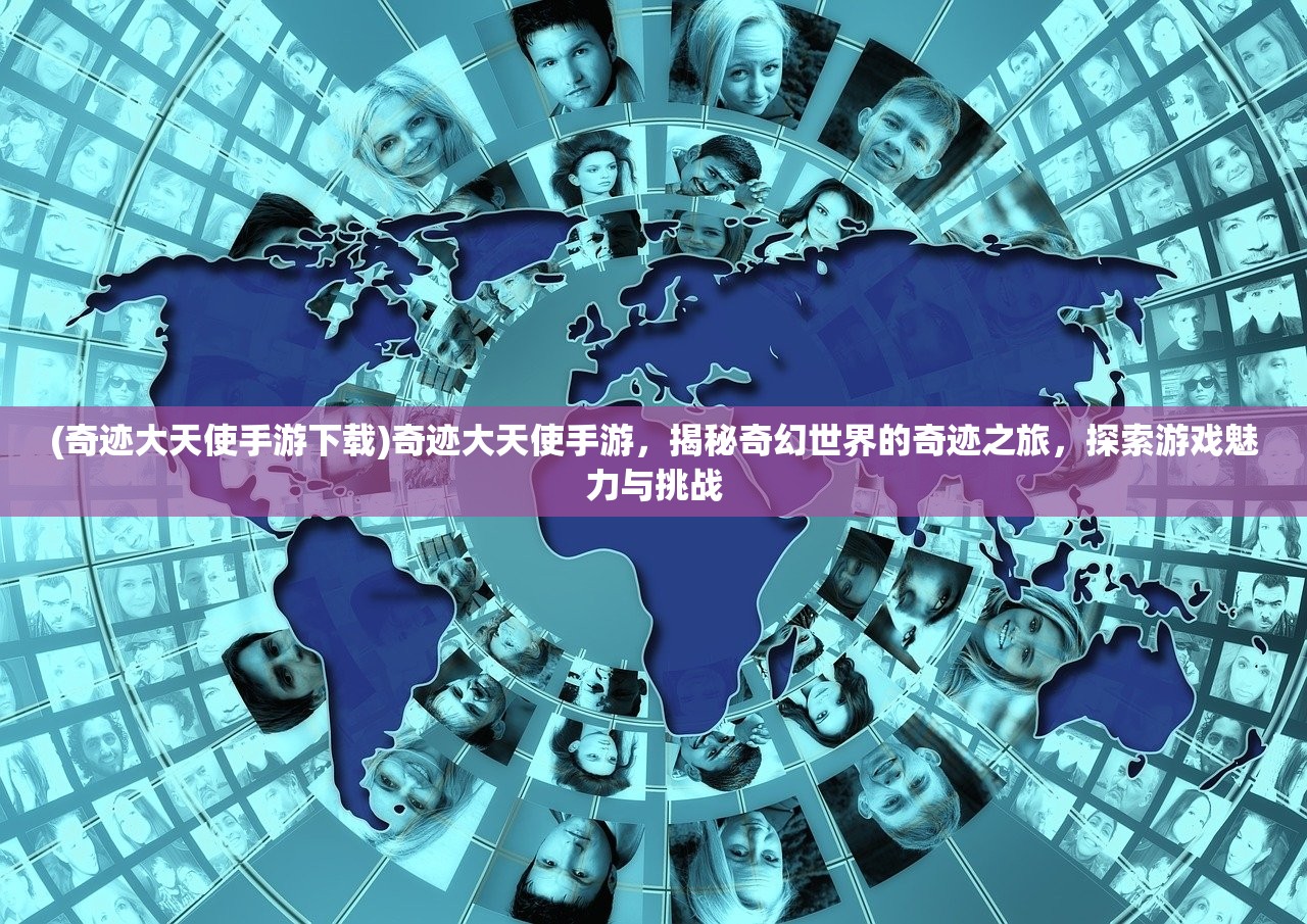 (奇迹大天使手游下载)奇迹大天使手游，揭秘奇幻世界的奇迹之旅，探索游戏魅力与挑战