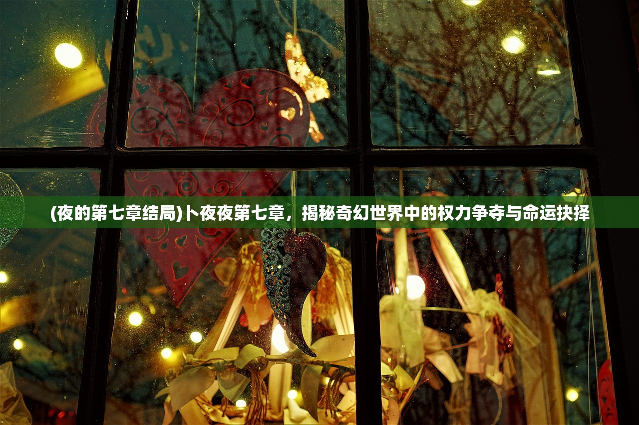 (夜的第七章结局)卜夜夜第七章，揭秘奇幻世界中的权力争夺与命运抉择
