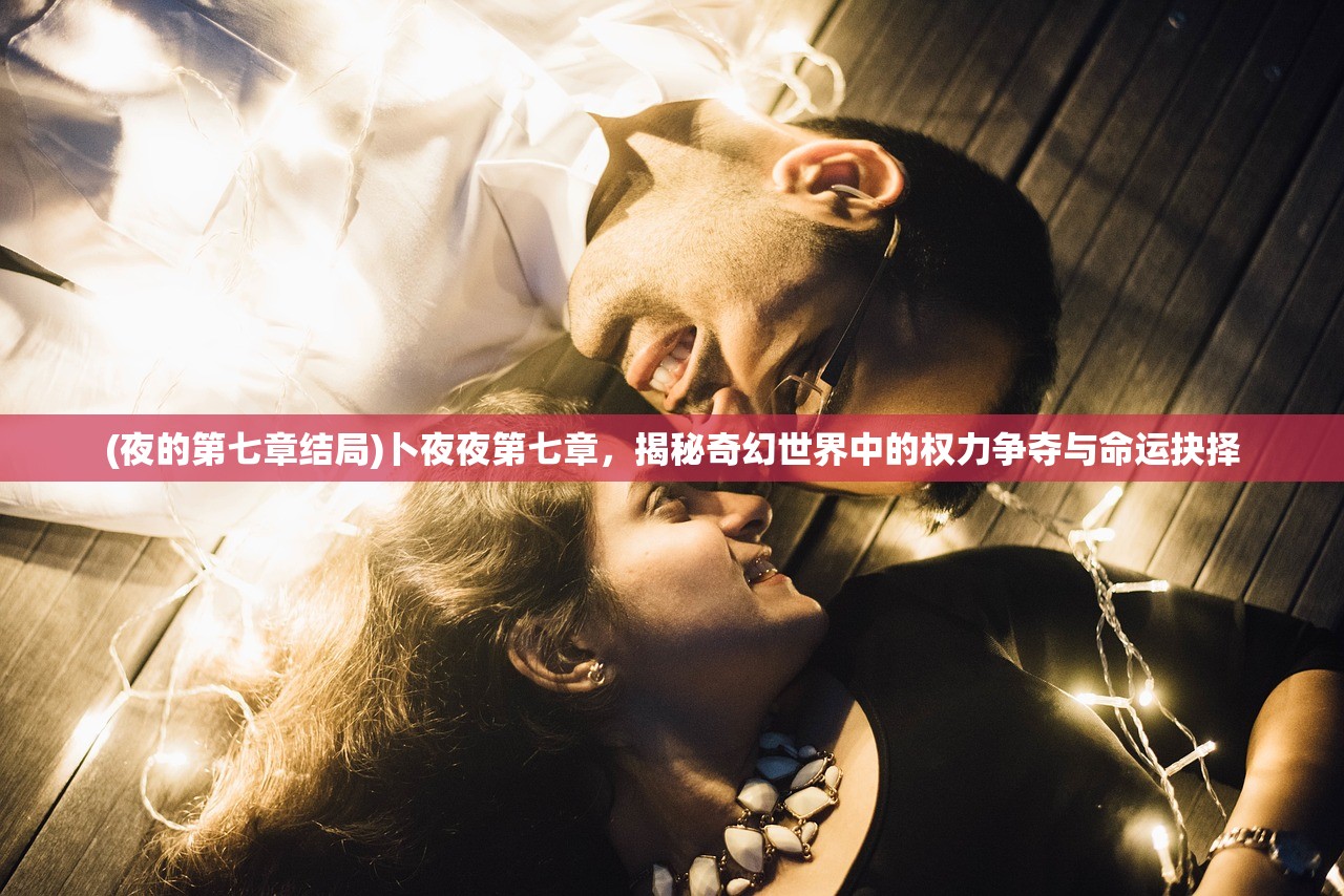 (夜的第七章结局)卜夜夜第七章，揭秘奇幻世界中的权力争夺与命运抉择