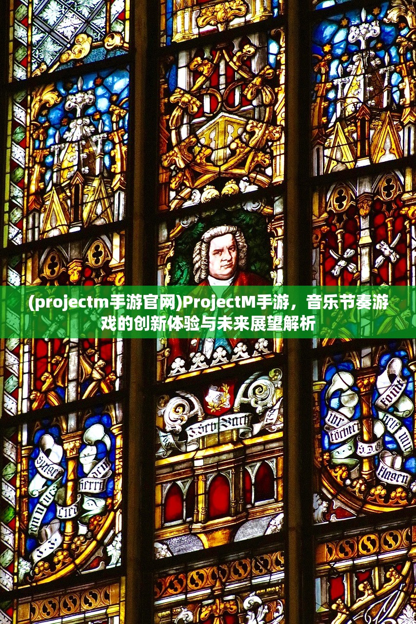 (projectm手游官网)ProjectM手游，音乐节奏游戏的创新体验与未来展望解析