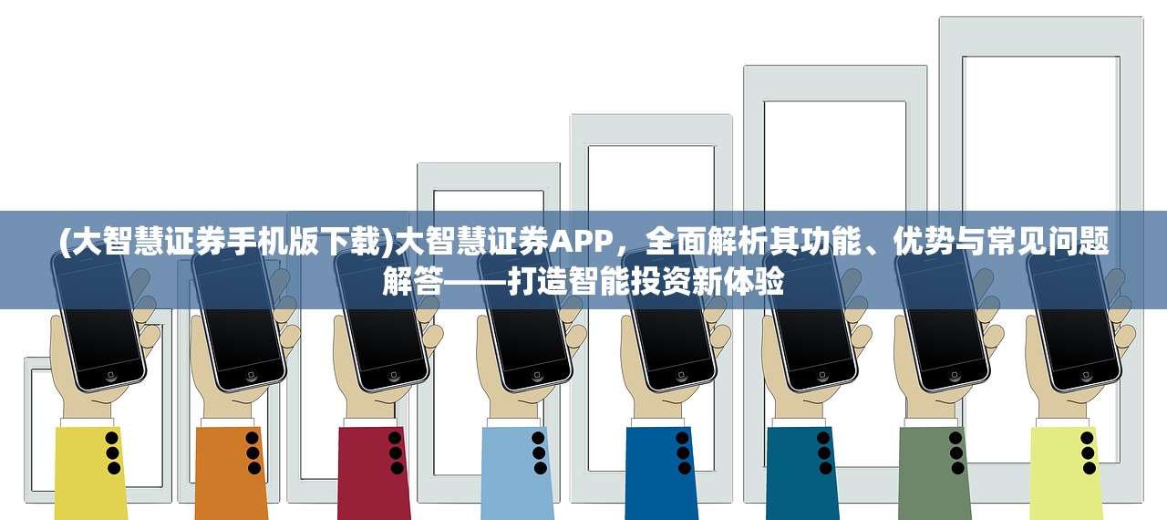 (大智慧证券手机版下载)大智慧证券APP，全面解析其功能、优势与常见问题解答——打造智能投资新体验