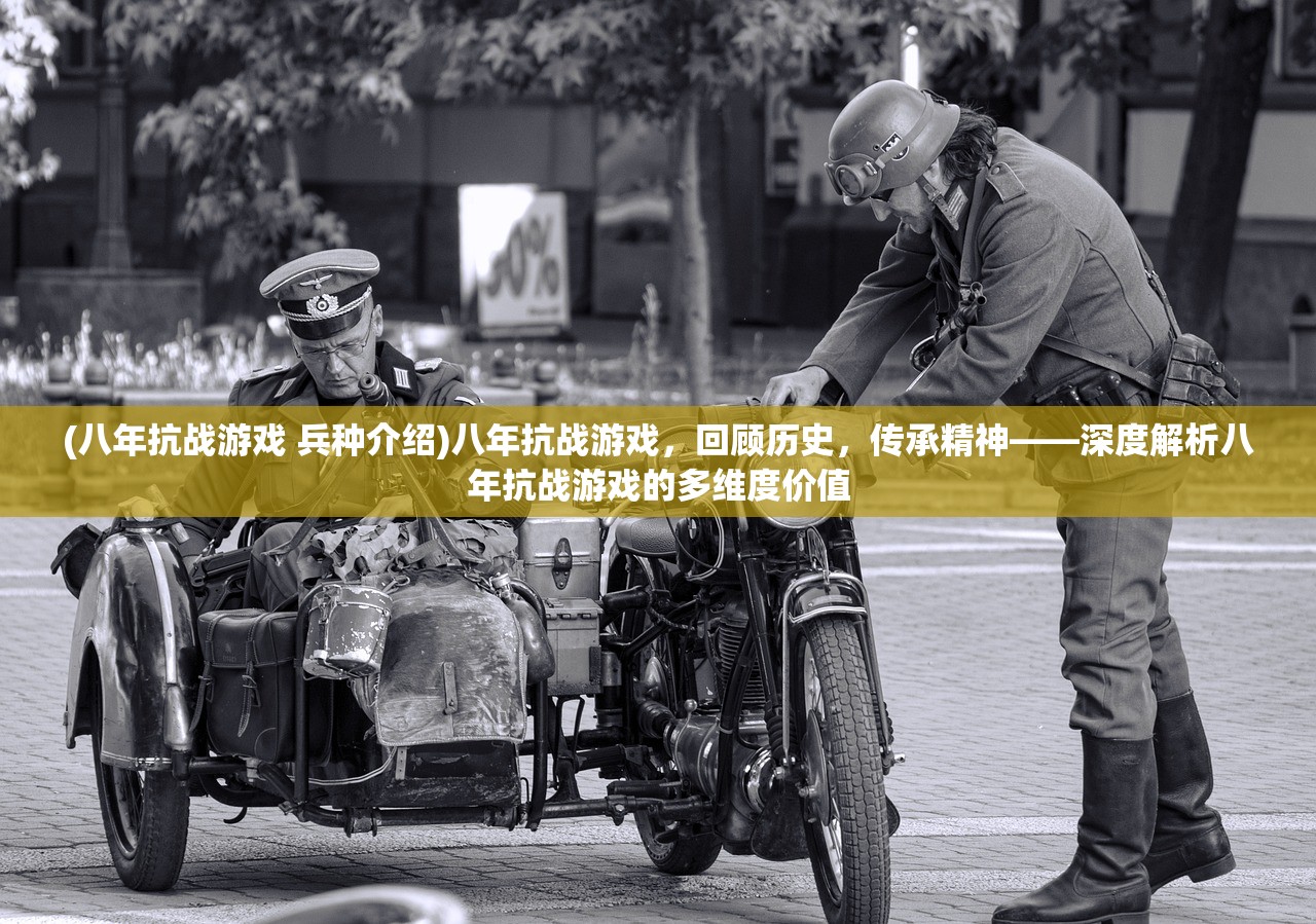 (八年抗战游戏 兵种介绍)八年抗战游戏，回顾历史，传承精神——深度解析八年抗战游戏的多维度价值