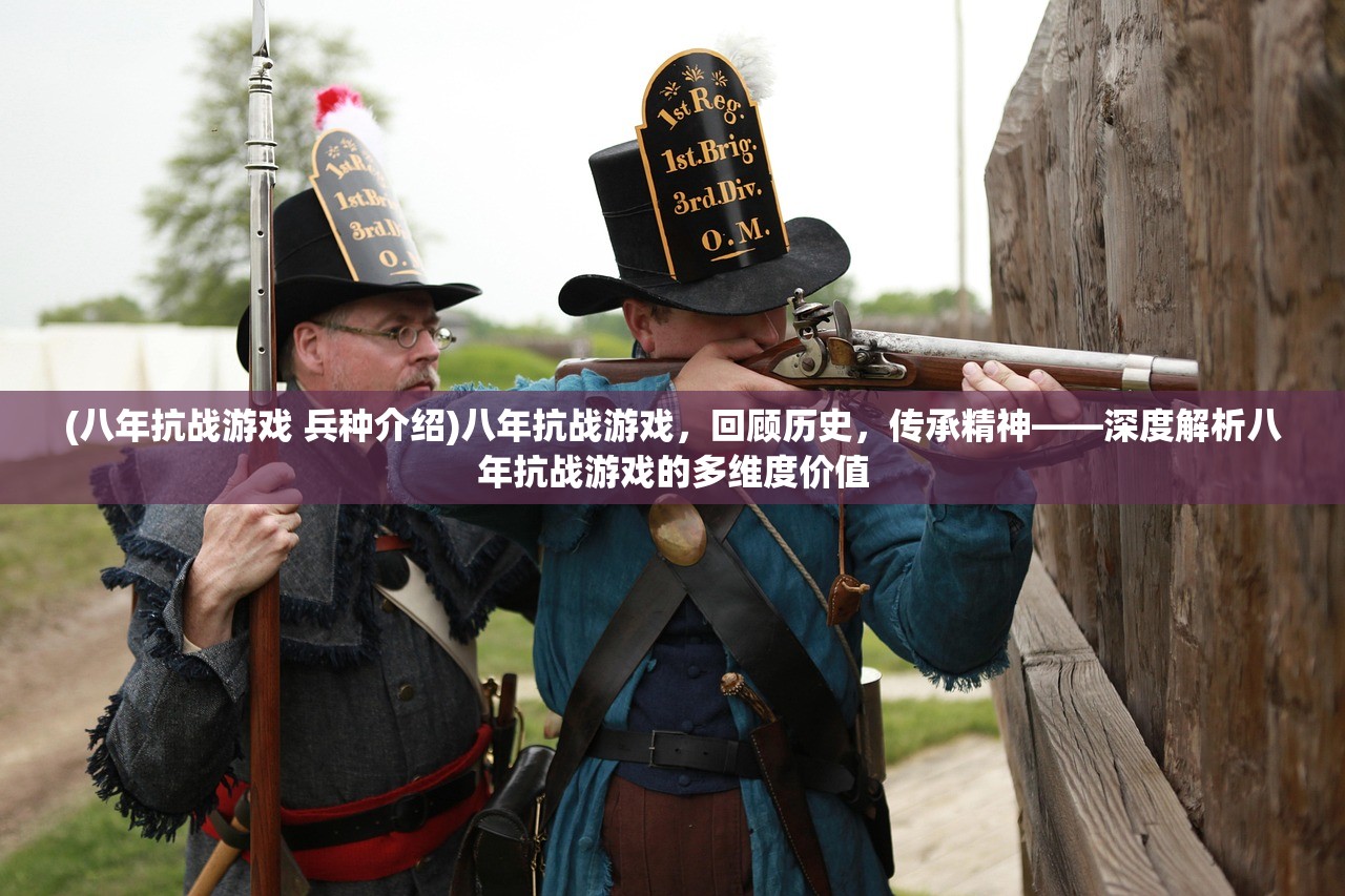 (八年抗战游戏 兵种介绍)八年抗战游戏，回顾历史，传承精神——深度解析八年抗战游戏的多维度价值