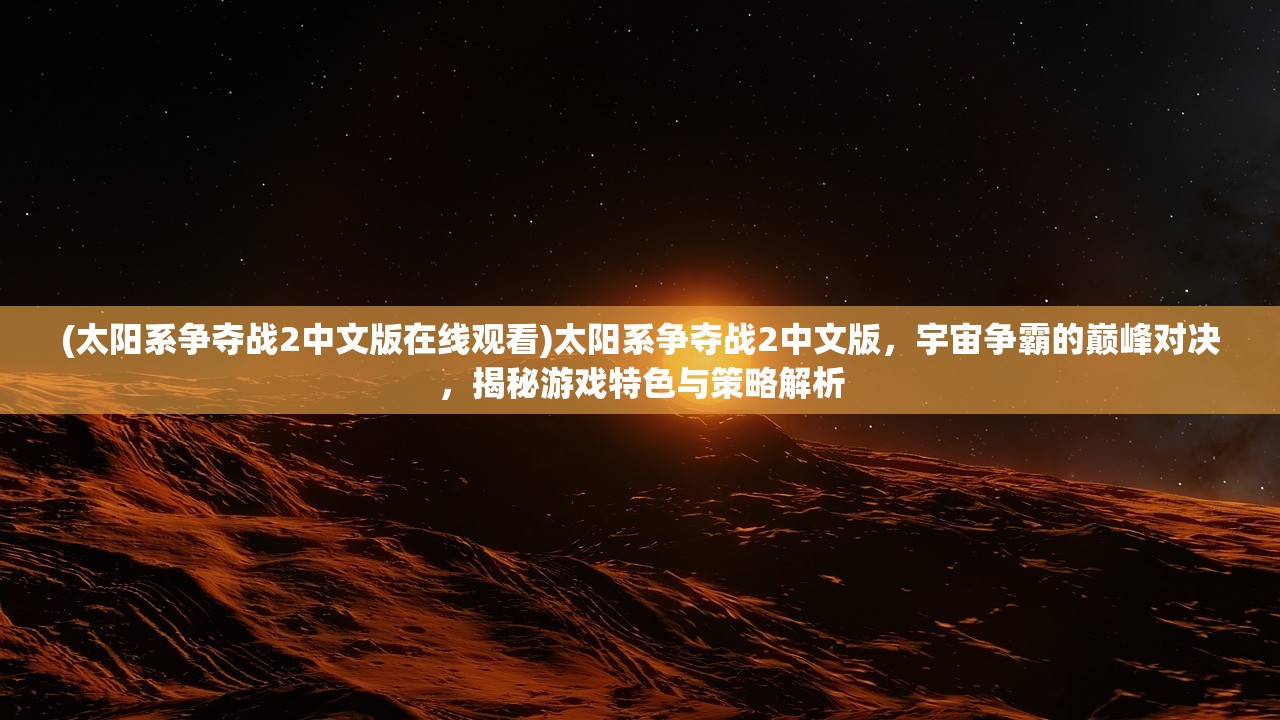 (太阳系争夺战2中文版在线观看)太阳系争夺战2中文版，宇宙争霸的巅峰对决，揭秘游戏特色与策略解析