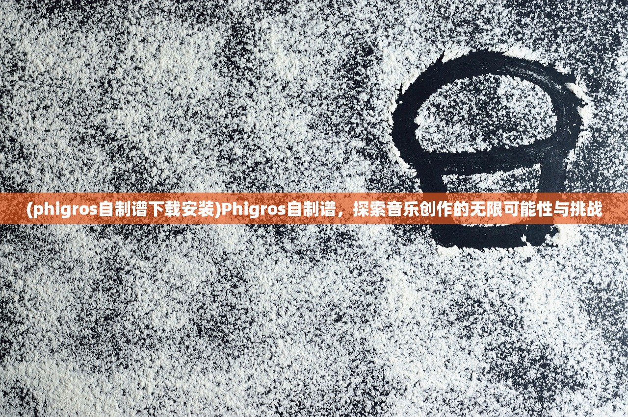 (phigros自制谱下载安装)Phigros自制谱，探索音乐创作的无限可能性与挑战