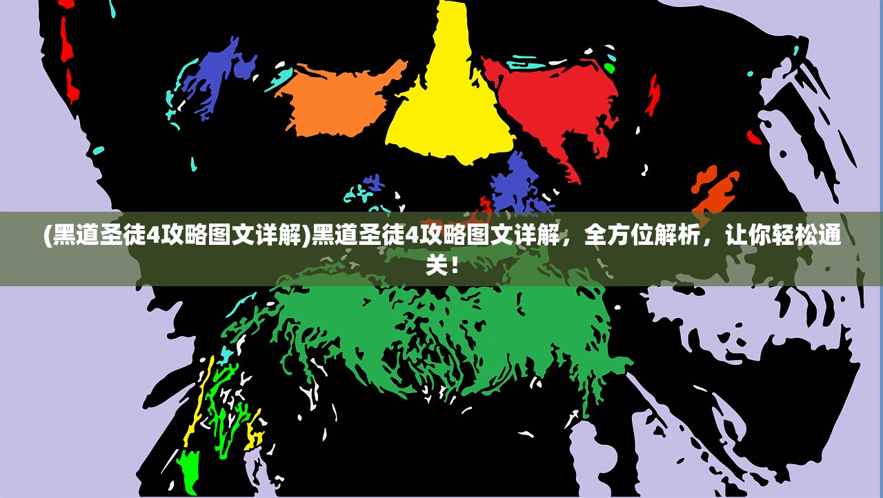 (黑道圣徒4攻略图文详解)黑道圣徒4攻略图文详解，全方位解析，让你轻松通关！