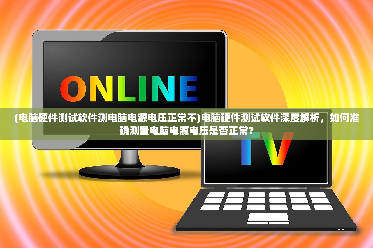 (电脑硬件测试软件测电脑电源电压正常不)电脑硬件测试软件深度解析，如何准确测量电脑电源电压是否正常？