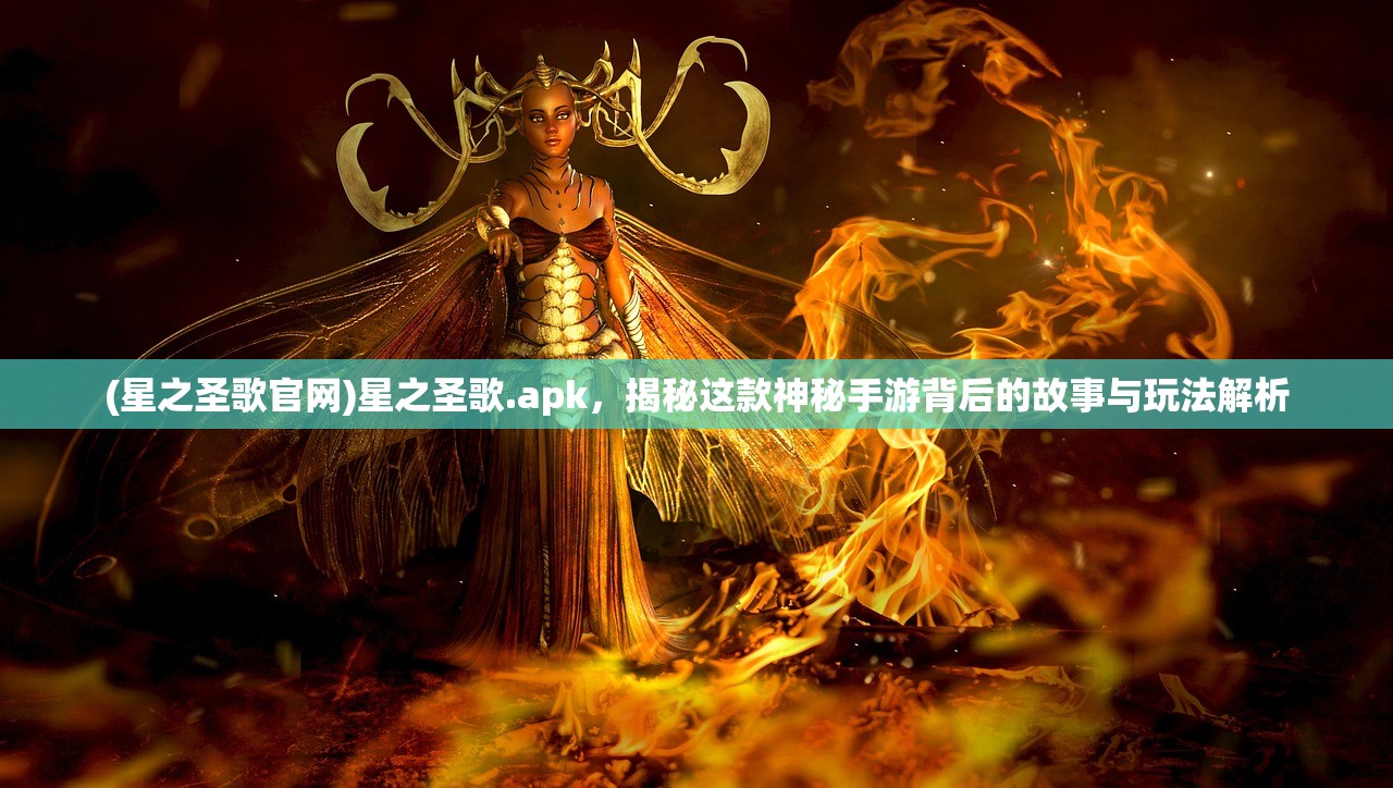 (星之圣歌官网)星之圣歌.apk，揭秘这款神秘手游背后的故事与玩法解析