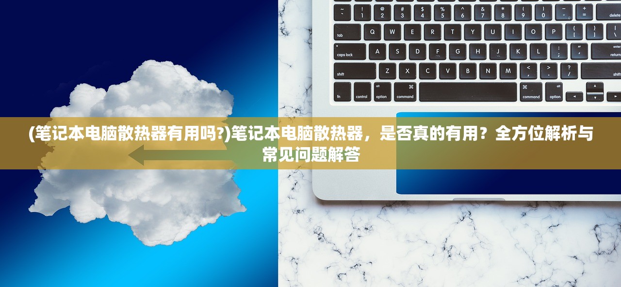 (笔记本电脑散热器有用吗?)笔记本电脑散热器，是否真的有用？全方位解析与常见问题解答