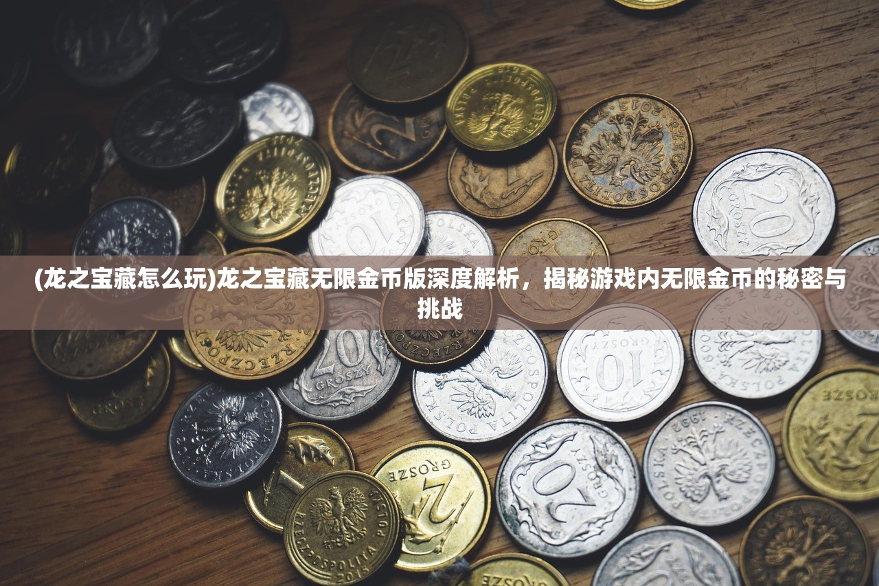 (龙之宝藏怎么玩)龙之宝藏无限金币版深度解析，揭秘游戏内无限金币的秘密与挑战