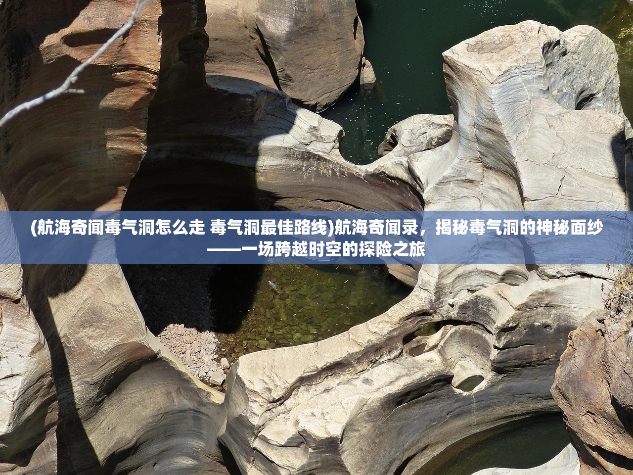 (航海奇闻毒气洞怎么走 毒气洞最佳路线)航海奇闻录，揭秘毒气洞的神秘面纱——一场跨越时空的探险之旅