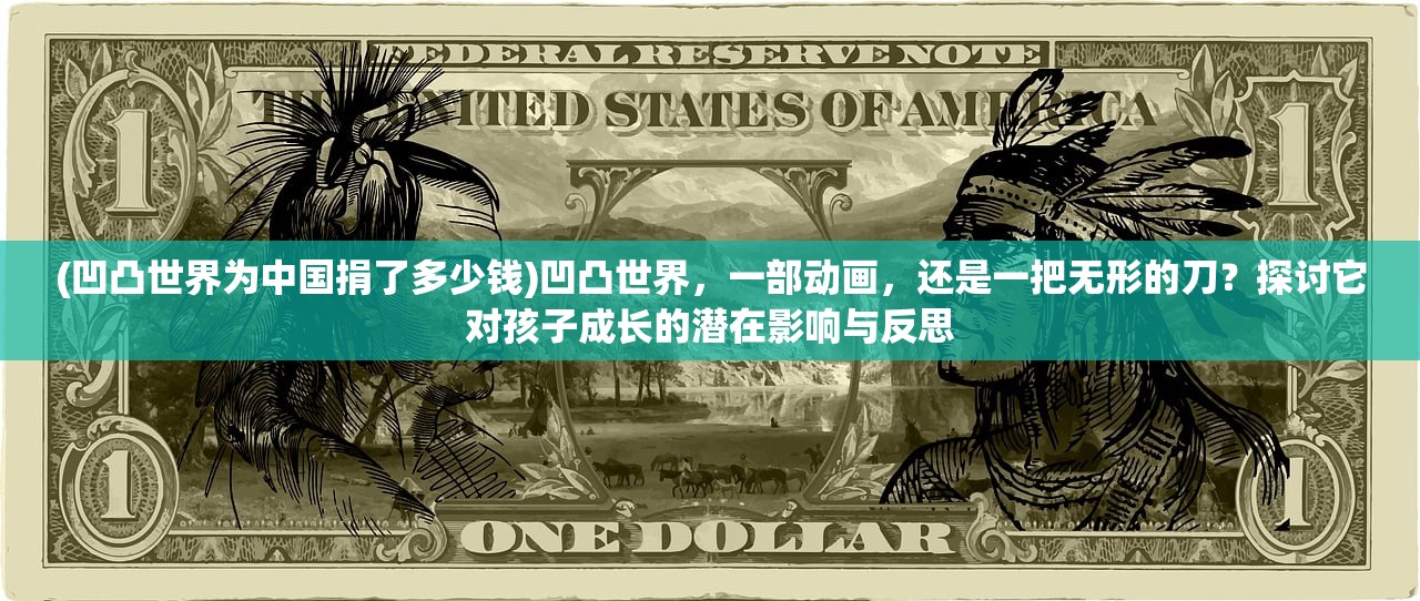 (凹凸世界为中国捐了多少钱)凹凸世界，一部动画，还是一把无形的刀？探讨它对孩子成长的潜在影响与反思