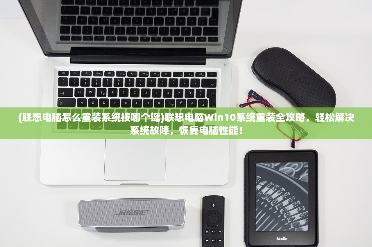 (联想电脑怎么重装系统按哪个键)联想电脑Win10系统重装全攻略，轻松解决系统故障，恢复电脑性能！