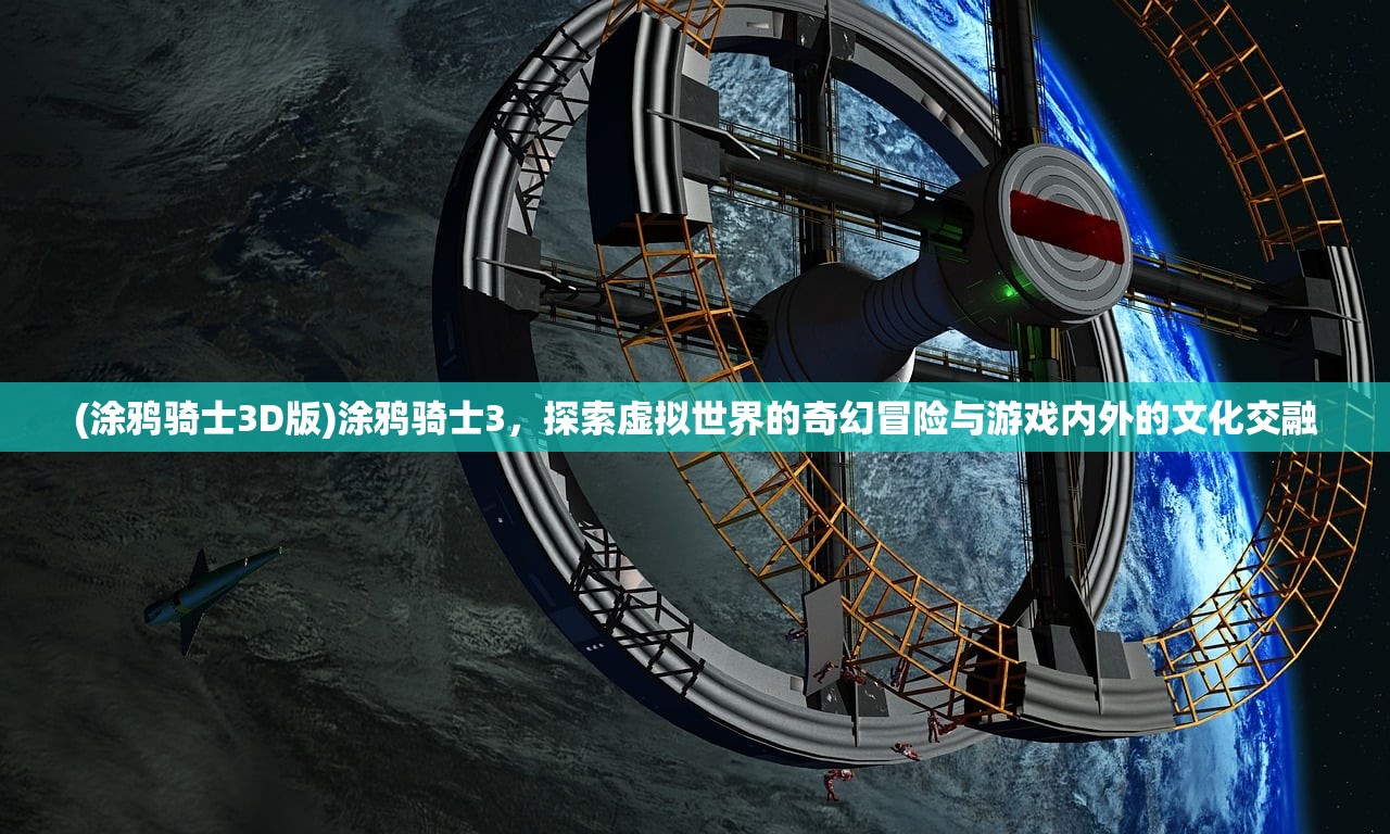 (涂鸦骑士3D版)涂鸦骑士3，探索虚拟世界的奇幻冒险与游戏内外的文化交融
