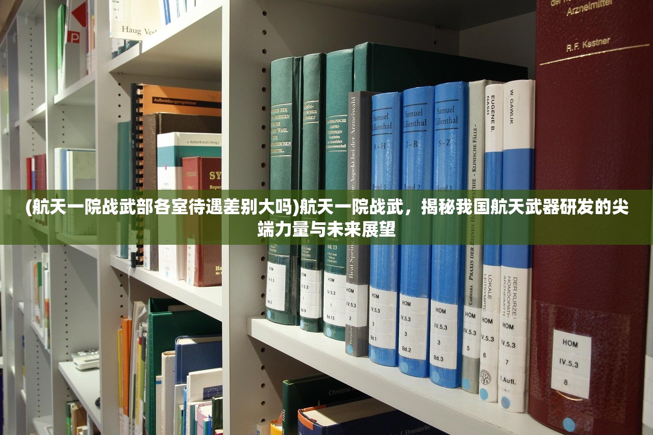 (航天一院战武部各室待遇差别大吗)航天一院战武，揭秘我国航天武器研发的尖端力量与未来展望