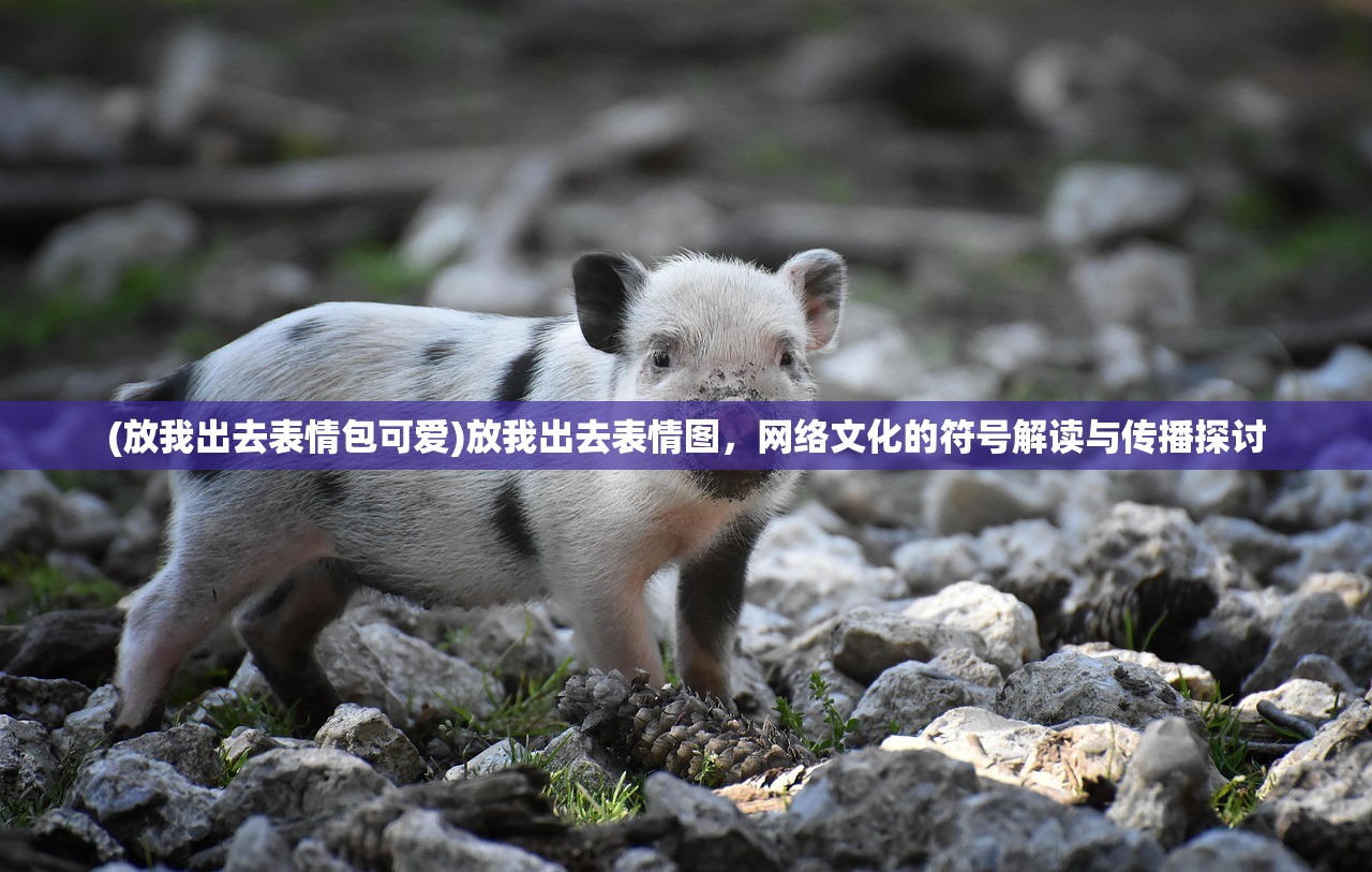 (放我出去表情包可爱)放我出去表情图，网络文化的符号解读与传播探讨