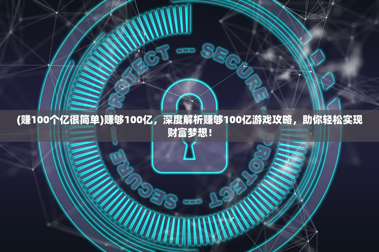 (赚100个亿很简单)赚够100亿，深度解析赚够100亿游戏攻略，助你轻松实现财富梦想！