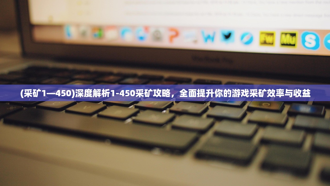 (采矿1—450)深度解析1-450采矿攻略，全面提升你的游戏采矿效率与收益