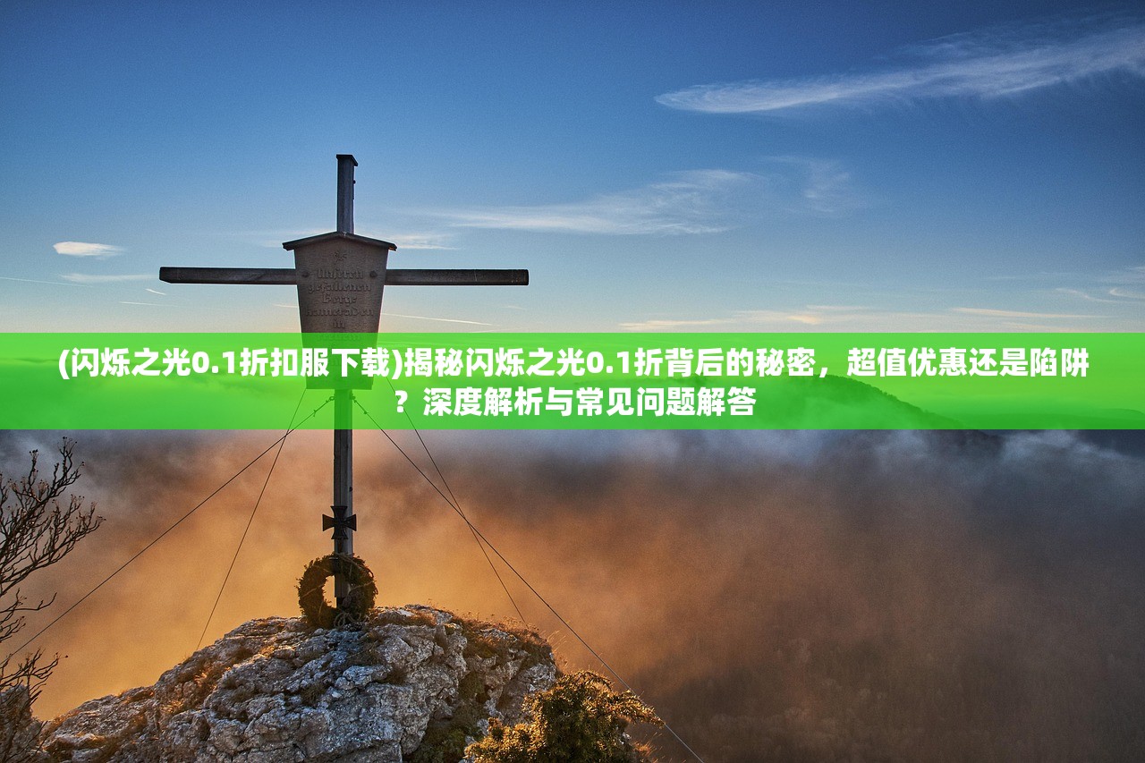 (闪烁之光0.1折扣服下载)揭秘闪烁之光0.1折背后的秘密，超值优惠还是陷阱？深度解析与常见问题解答