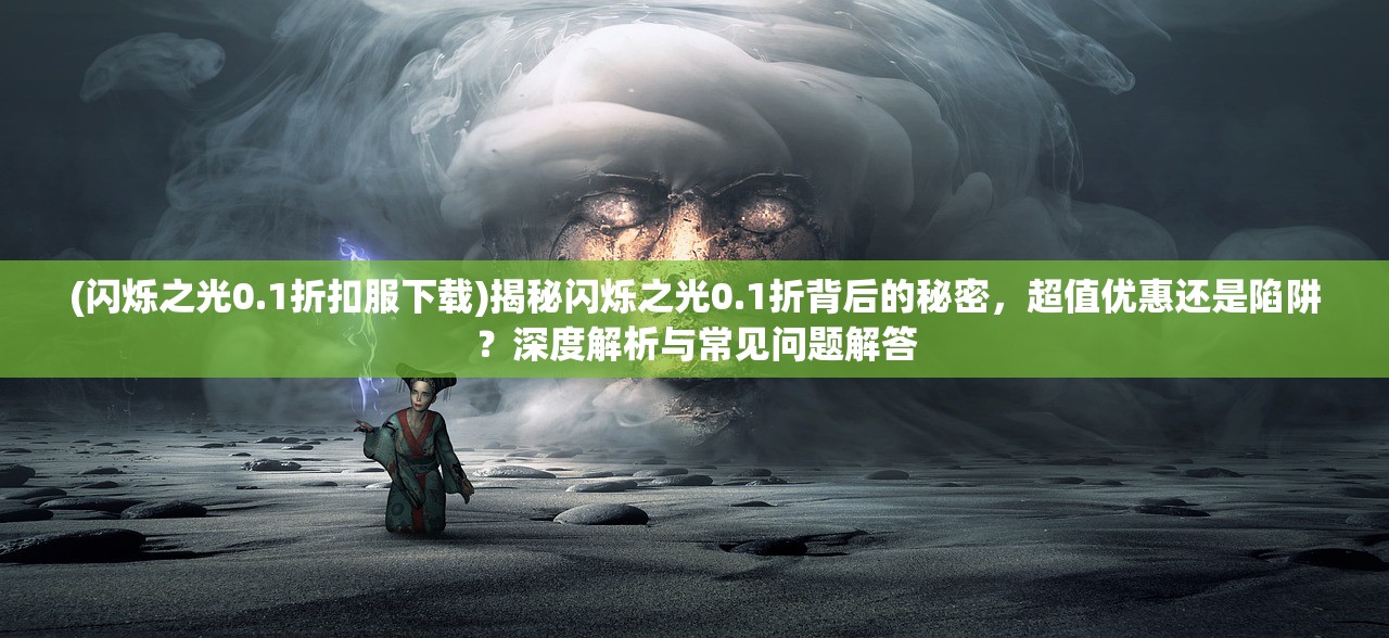 (闪烁之光0.1折扣服下载)揭秘闪烁之光0.1折背后的秘密，超值优惠还是陷阱？深度解析与常见问题解答
