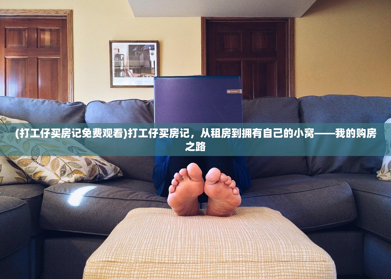 (打工仔买房记免费观看)打工仔买房记，从租房到拥有自己的小窝——我的购房之路