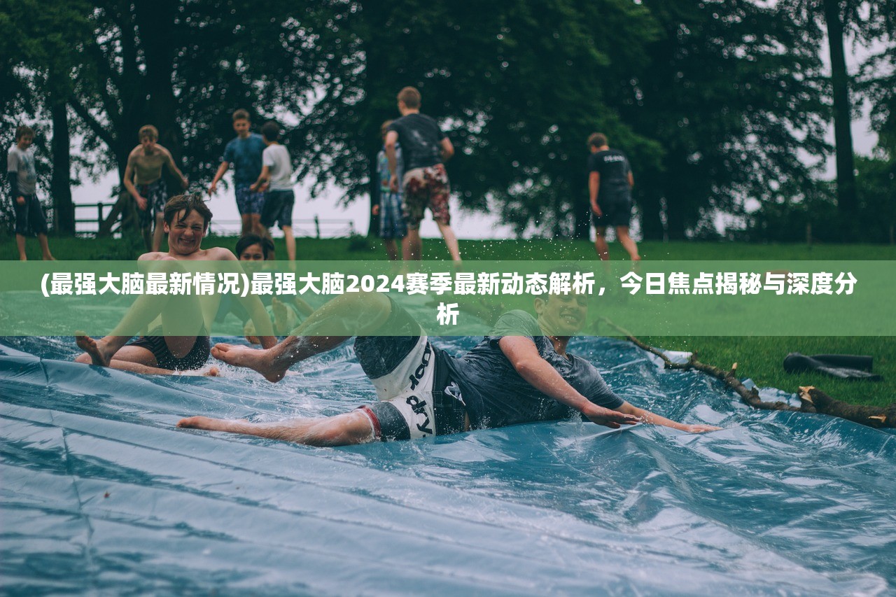 (最强大脑最新情况)最强大脑2024赛季最新动态解析，今日焦点揭秘与深度分析