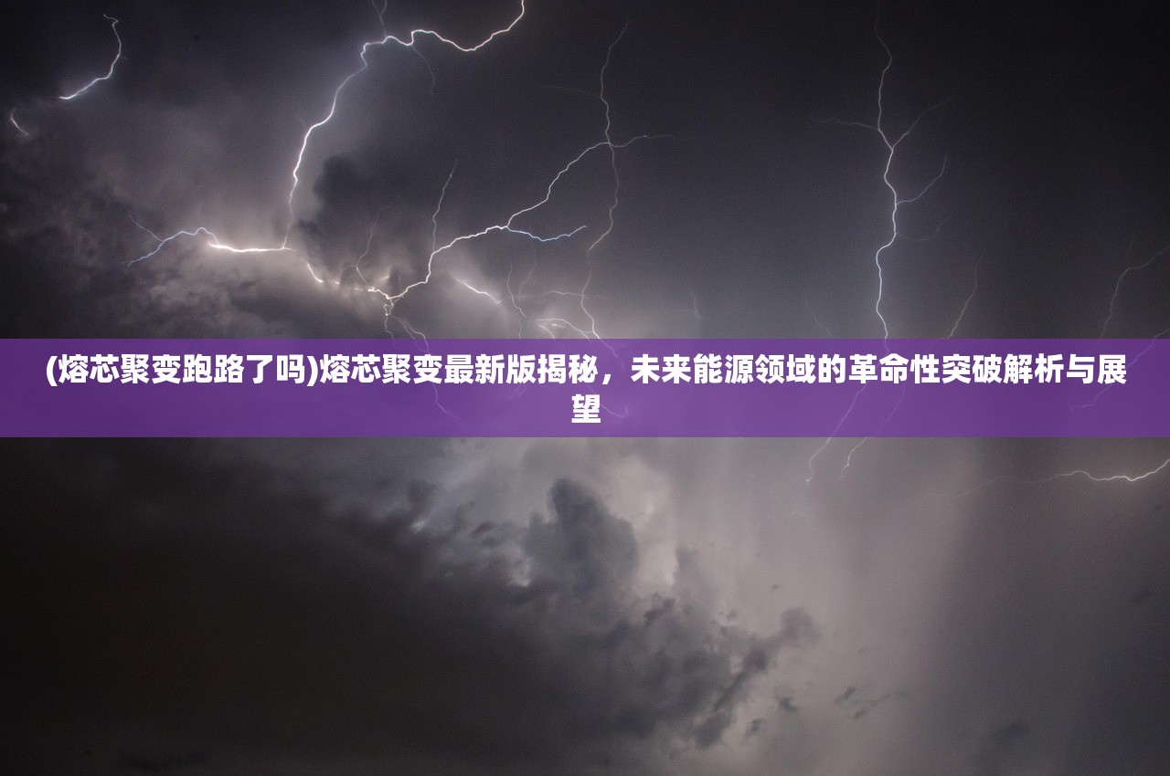 (熔芯聚变跑路了吗)熔芯聚变最新版揭秘，未来能源领域的革命性突破解析与展望