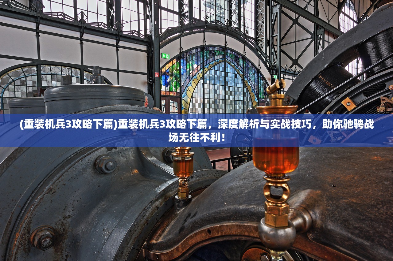 (重装机兵3攻略下篇)重装机兵3攻略下篇，深度解析与实战技巧，助你驰骋战场无往不利！