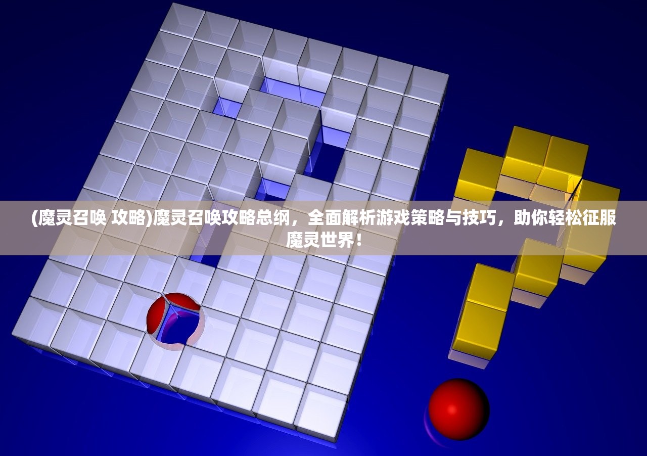 (魔灵召唤 攻略)魔灵召唤攻略总纲，全面解析游戏策略与技巧，助你轻松征服魔灵世界！